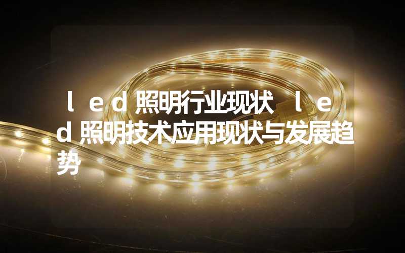 led照明行业现状 led照明技术应用现状与发展趋势